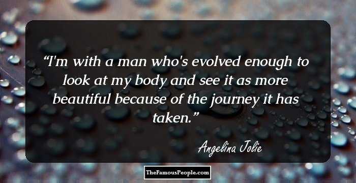 I'm with a man who's evolved enough to look at my body and see it as more beautiful because of the journey it has taken.
