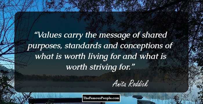 Values carry the message of shared purposes, standards and conceptions of what is worth living for and what is worth striving for.
