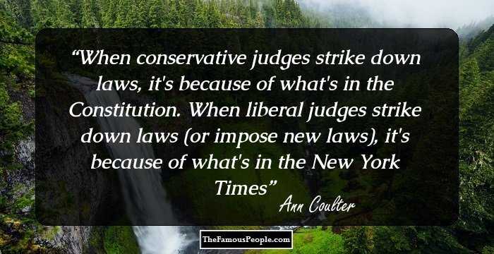 When conservative judges strike down laws, it's because of what's in the Constitution. When liberal judges strike down laws (or impose new laws), it's because of what's in the New York Times