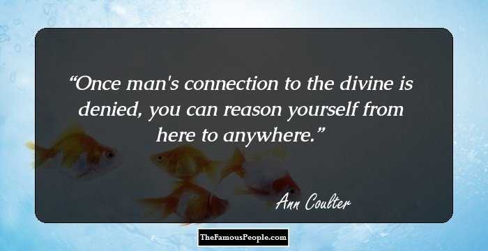 Once man's connection to the divine is denied, you can reason yourself from here to anywhere.