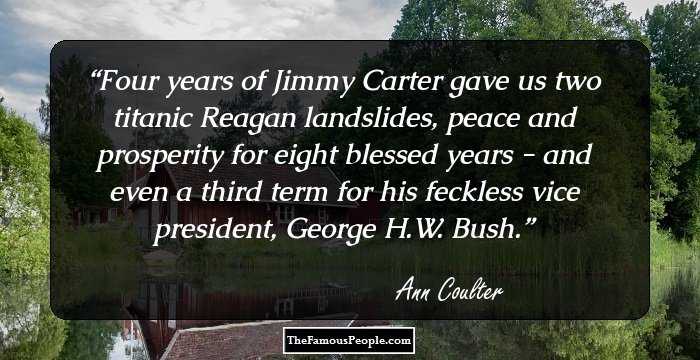 Four years of Jimmy Carter gave us two titanic Reagan landslides, peace and prosperity for eight blessed years - and even a third term for his feckless vice president, George H.W. Bush.