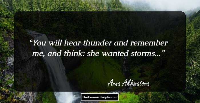 You will hear thunder and remember me,
and think: she wanted storms...