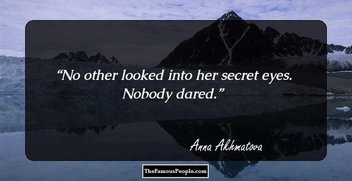 No other looked into her secret eyes.
Nobody dared.