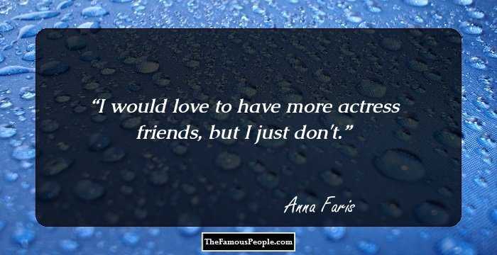 I would love to have more actress friends, but I just don't.