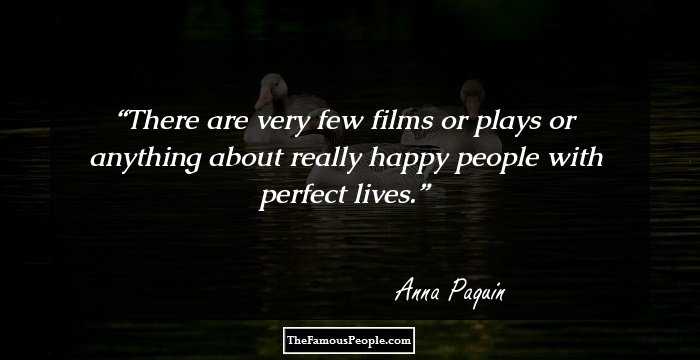 There are very few films or plays or anything about really happy people with perfect lives.