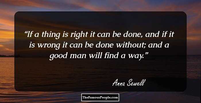 If a thing is right it can be done, and if it is wrong it can be done without; and a good man will find a way.