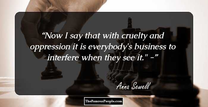 Now I say that with cruelty and oppression it is everybody's business to interfere when they see it.
