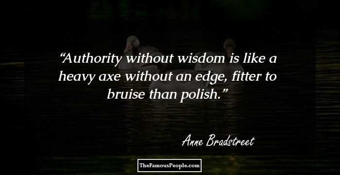 Authority without wisdom is like a heavy axe without an edge, fitter to bruise than polish.