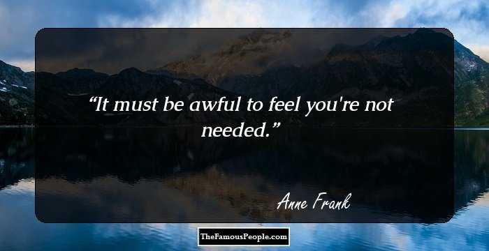 It must be awful to feel you're not needed.