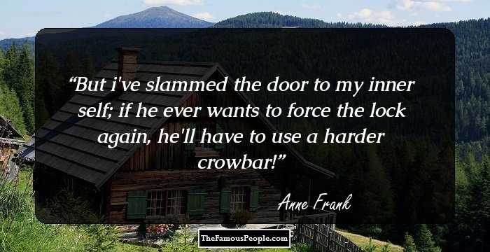 But i've slammed the door to my inner self; if he ever wants to force the lock again, he'll have to use a harder crowbar!