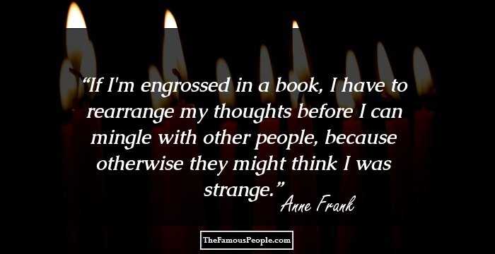 If I'm engrossed in a book, I have to rearrange my thoughts before I can mingle with other people, because otherwise they might think I was strange.