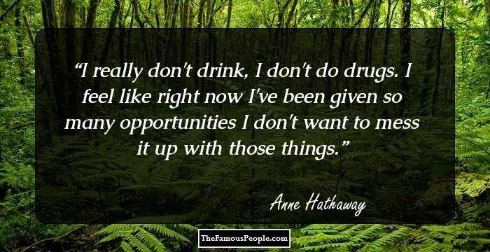 I really don't drink, I don't do drugs. I feel like right now I've been given so many opportunities I don't want to mess it up with those things.