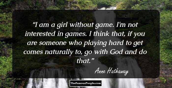 I am a girl without game. I'm not interested in games. I think that, if you are someone who playing hard to get comes naturally to, go with God and do that.