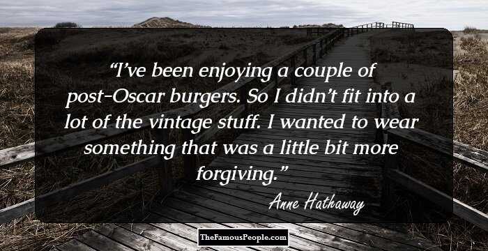 I’ve been enjoying a couple of post-Oscar burgers. So I didn’t fit into a lot of the vintage stuff. I wanted to wear something that was a little bit more forgiving.