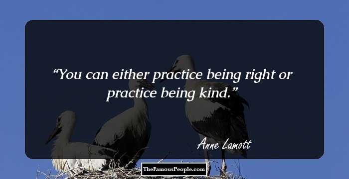 You can either practice being right or practice being kind.