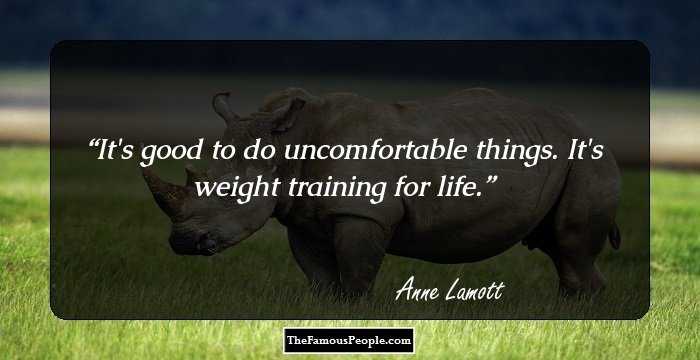 It's good to do uncomfortable things. It's weight training for life.
