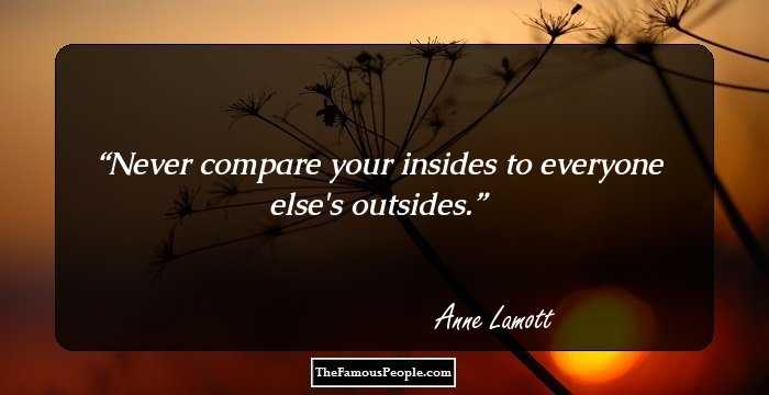Never compare your insides to everyone else's outsides.