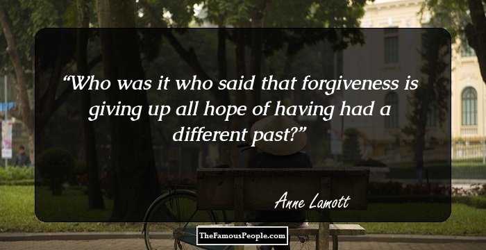 Who was it who said that forgiveness is giving up all hope of having had a different past?
