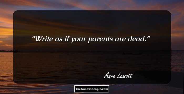 Write as if your parents are dead.