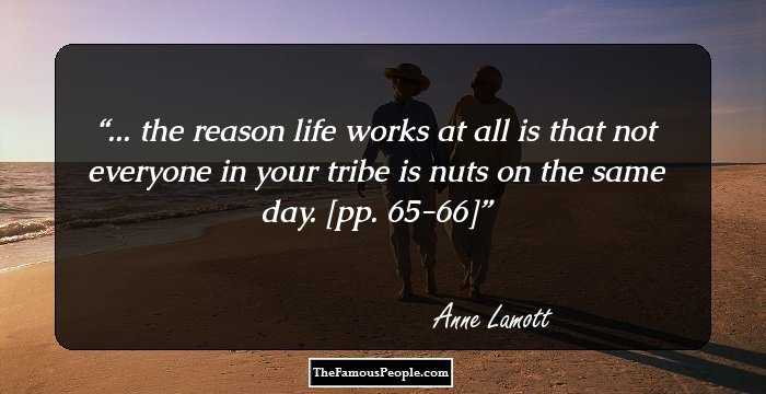 ... the reason life works at all is that not everyone in your tribe is nuts on the same day. [pp. 65-66]