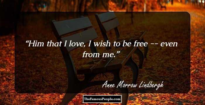 Him that I love, I wish to be free -- even from me.