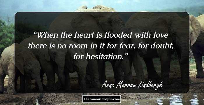 When the heart is flooded with love there is no room in it for fear, for doubt, for hesitation.