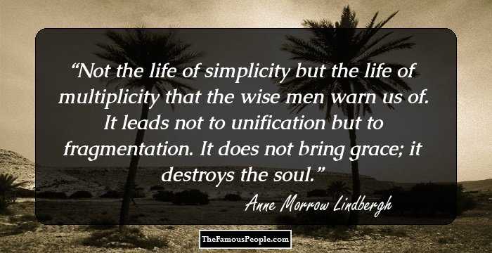 Not the life of simplicity but the life of multiplicity that the wise men warn us of. It leads not to unification but to fragmentation. It does not bring grace; it destroys the soul.