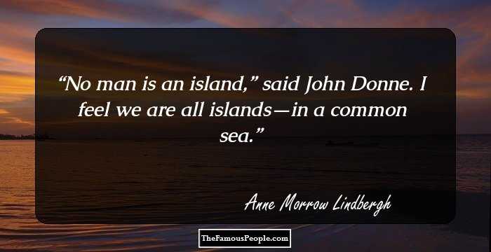 No man is an island,” said John Donne. I feel we are all islands—in a common sea.