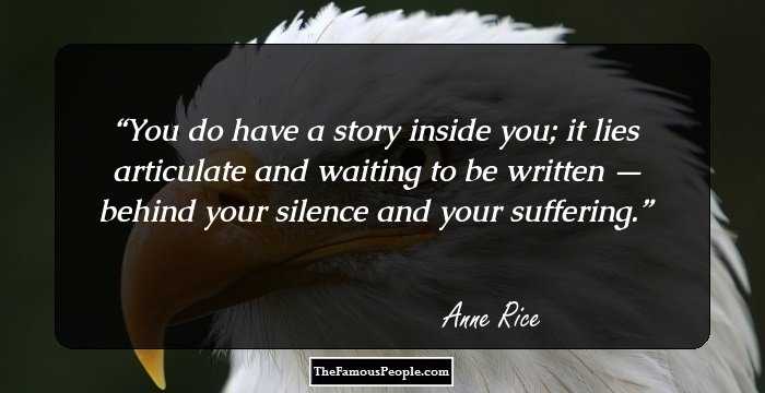 You do have a story inside you; it lies articulate and waiting to be written — behind your silence and your suffering.