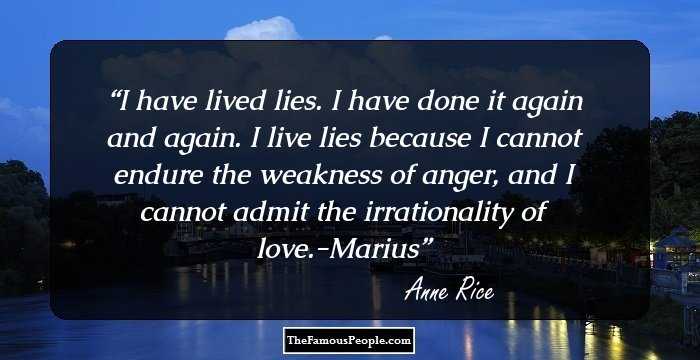 I have lived lies. I have done it again and again. I live lies because I cannot endure the weakness of anger, and I cannot admit the irrationality of love.-Marius