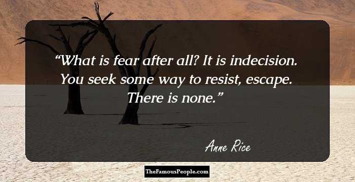 What is fear after all? It is indecision. You seek some way to resist, escape. There is none.