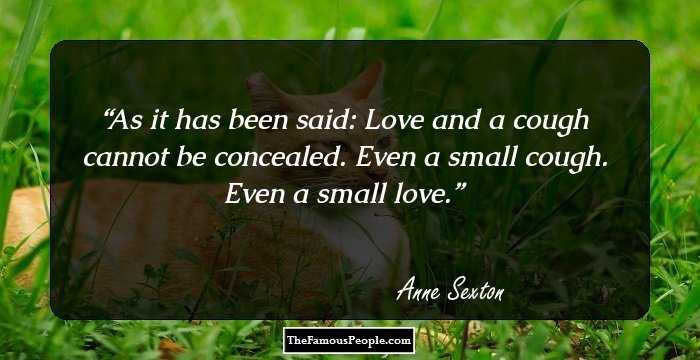 As it has been said:
Love and a cough
cannot be concealed.
Even a small cough.
Even a small love.