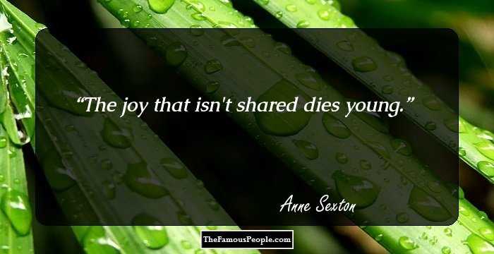 The joy that isn't shared dies young.