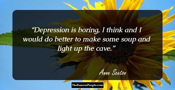 Depression is boring, I think
and I would do better to make
some soup and light up the cave.