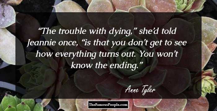 The trouble with dying,” she’d told Jeannie once, “is that you don’t get to see how everything turns out. You won’t know the ending.