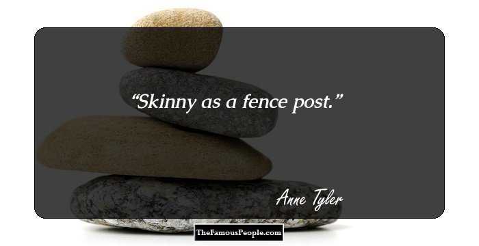 Skinny as a fence post.