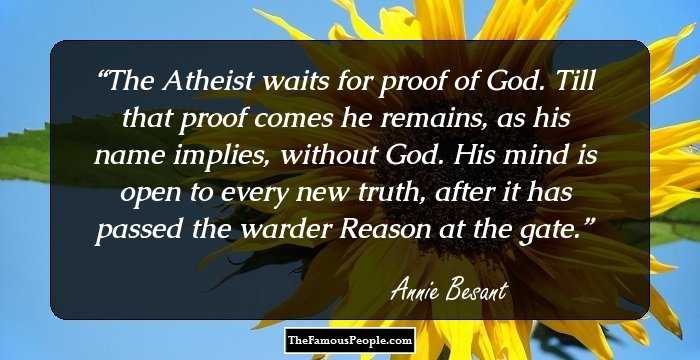 The Atheist waits for proof of God. Till that proof comes he remains, as his name implies, without God. His mind is open to every new truth, after it has passed the warder Reason at the gate.