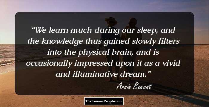 We learn much during our sleep, and the knowledge thus gained slowly filters into the physical brain, and is occasionally impressed upon it as a vivid and illuminative dream.