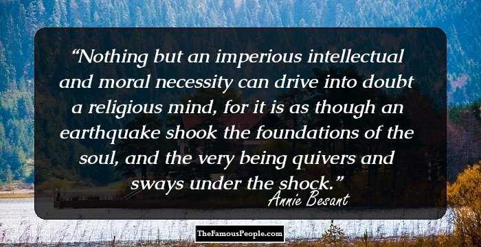 Nothing but an imperious intellectual and moral necessity can drive into doubt a religious mind, for it is as though an earthquake shook the foundations of the soul, and the very being quivers and sways under the shock.