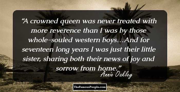 A crowned queen was never treated with more reverence than I was by those whole-souled western boys…And for seventeen long years I was just their little sister, sharing both their news of joy and sorrow from home.