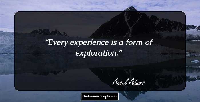 Every experience is a form of exploration.