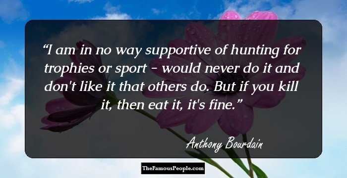 I am in no way supportive of hunting for trophies or sport - would never do it and don't like it that others do. But if you kill it, then eat it, it's fine.