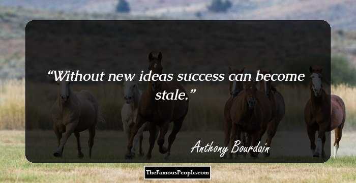 Without new ideas success can become stale.
