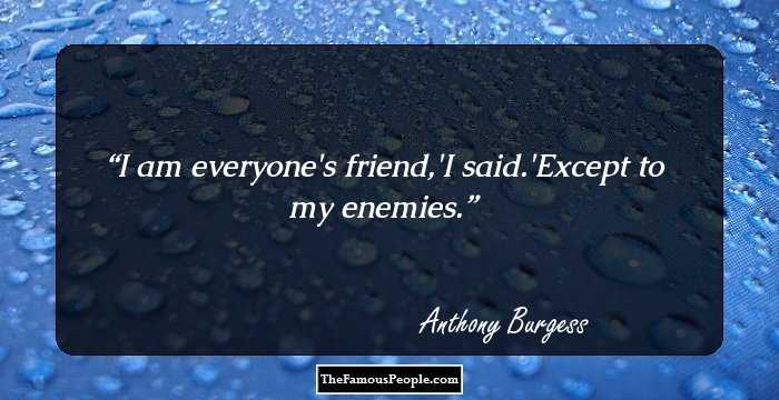 I am everyone's friend,'I said.'Except to my enemies.