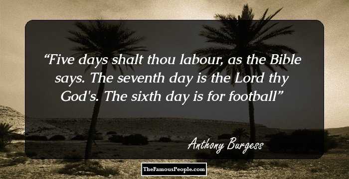 Five days shalt thou labour, as the Bible says. The seventh day is the Lord thy God's. The sixth day is for football
