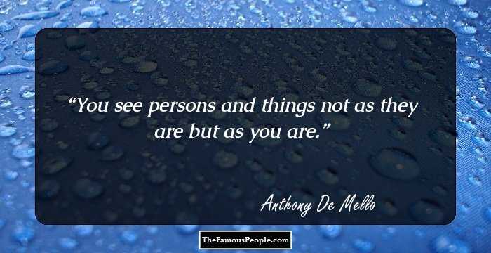 You see persons and things not as they are but as you are.
