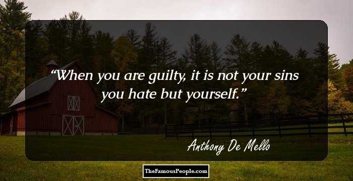When you are guilty, it is not your sins you hate but yourself.
