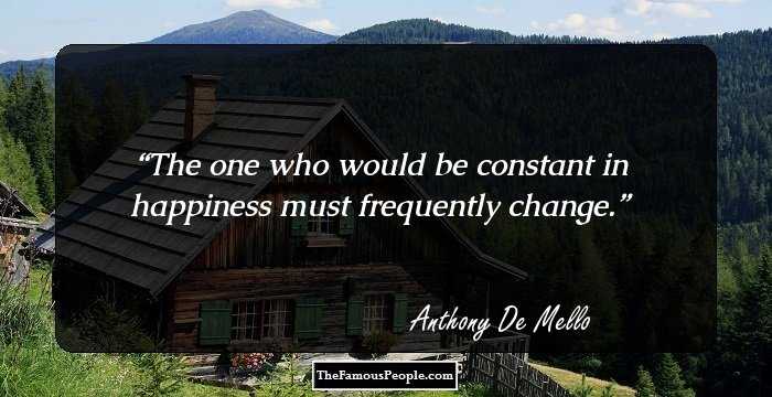 The one who would be constant in happiness must frequently change.