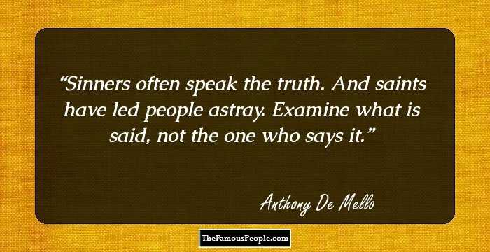 Sinners often speak the truth. And saints have led people astray. Examine what is said, not the one who says it.