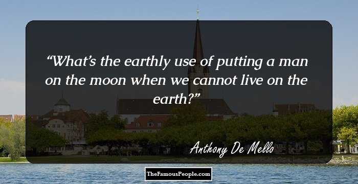 What’s the earthly use of putting a man on the moon when we cannot live on the earth?